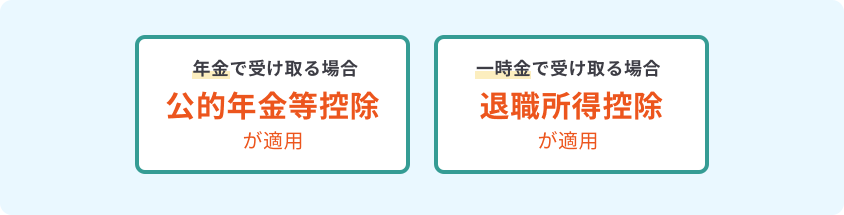 年金で受け取る場合 公的年金等控除が適用 一時金で受け取る場合 退職所得控除が適用