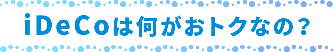 iDeCoは何がおトクなの？