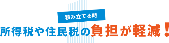 1 積み立てる時 所得税や住民税の負担が軽減！