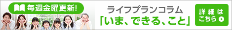 毎週金曜更新！ライフプランコラム「いま、できる、こと」