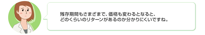 残存期間もさまざまで、価格も変わるとなると、
どのくらいのリターンがあるのか分かりにくいですね。