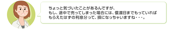 ちょっと気づいたことがあるんですが、もし、途中で売ってしまった場合には、償還日までもっていればもらえたはずの利息分って、損になっちゃいますね・・・。