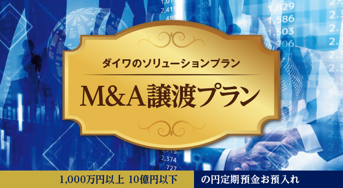 ダイワのソリューションプラン M&A譲渡プラン 1,000万円以上 10億円以下 の円定期預金お預入れ