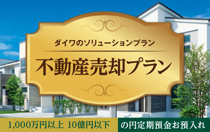 ダイワのソリューションプラン 不動産売却プラン 1,000万円以上 10億円以下 の円定期預金お預入れ