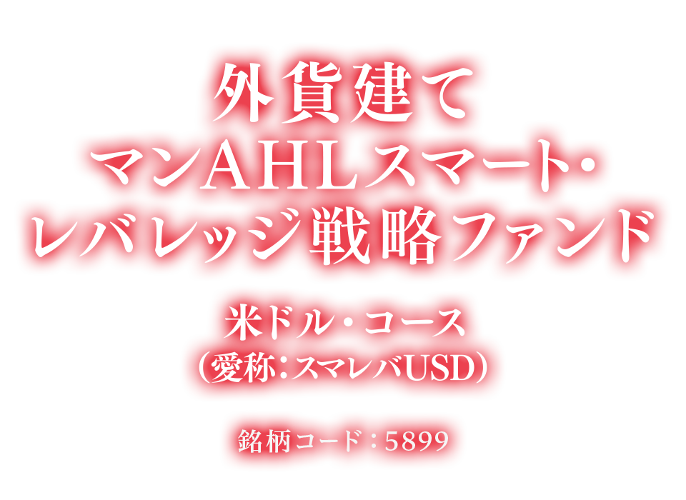 外貨建てマンAHLスマート・レバレッジ戦略ファンド。米ドル・コース（愛称：スマレバUSD）銘柄コード：5899