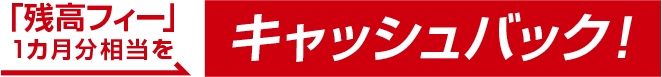 「残高フィー」1カ月分相当をキャッシュバック！