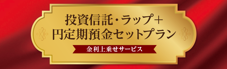 投資信託・ラップ＋円定期預金セットプラン（金利上乗せサービス）