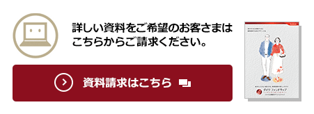 詳しい資料をご希望のお客さまはこちらからご請求ください。