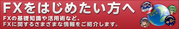 FXをはじめたい方へ FXの基礎知識や活用術など、FXに関するさまざまな情報をご紹介します。