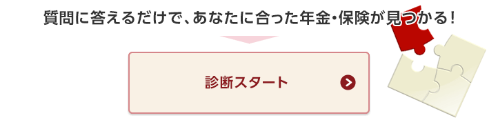 質問に答えるだけで、あなたに合った年金・保険が見つかる！