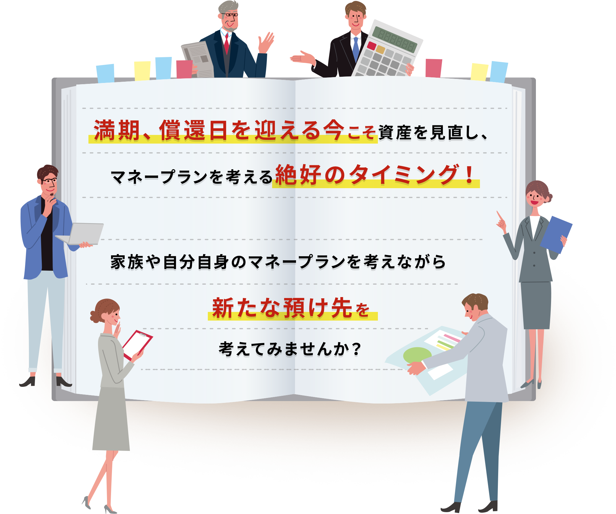 満期、償還日を迎える今こそ資産を見直し、マネープランを考える絶好のタイミング！家族や自分自身のマネープランを考えながら新たな預け先を考えてみませんか？