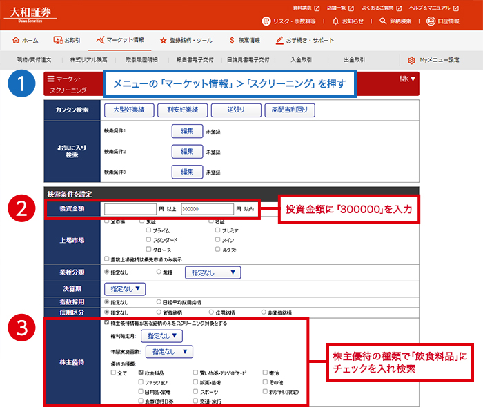 1.メニューの「マーケット情報」＞「スクリーニング」を押す 2.投資金額に「300000」を入力 3.株主優待の種類で、「飲食料品」にチェックを入れ検索
