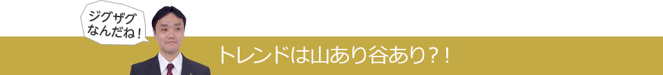 トレンドは山あり谷あり？！