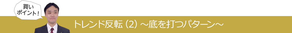 トレンド反転（2）～底を打つパターン～