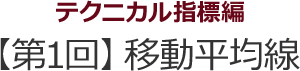 テクニカル指標編　【第1回】移動平均線