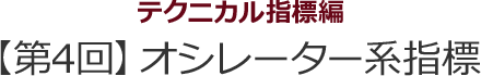 テクニカル指標編　【第4回】オシレーター系指標