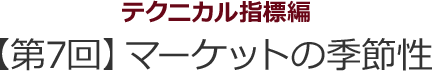 テクニカル指標編　【第7回】マーケットの季節性