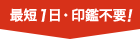 最短1日・印鑑不要!