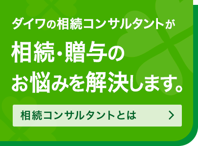 ダイワの相続コンサルタントが相続・贈与のお悩みを解決します。相続コンサルタントとは