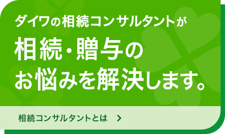 ダイワの相続コンサルタントが相続・贈与のお悩みを解決します。相続コンサルタントとは