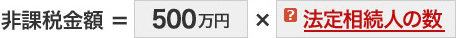 非課税金額 = 500万円 × 法定相続人の数