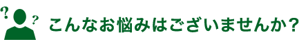 こんなお悩みはございませんか？