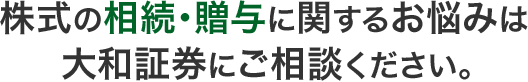 株式の相続・贈与に関するお悩みは大和証券にご相談ください