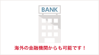 海外の金融機関からも可能です！