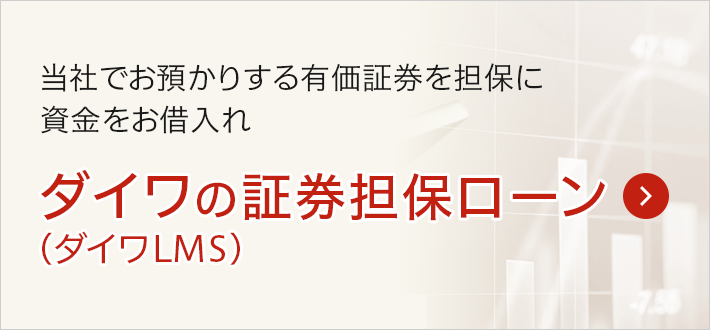 当社でお預かりする有価証券を担保に資金をお借入れ ダイワの証券担保ローン（ダイワLMS）