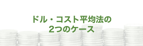 ドル・コスト平均法の2つのケース