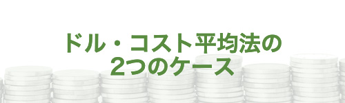 ドル・コスト平均法の2つのケース