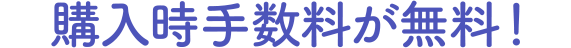 購入時手数料が無料！